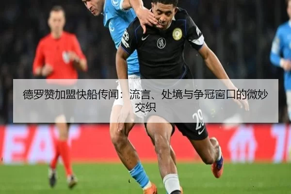德罗赞加盟快船传闻：流言、处境与争冠窗口的微妙交织