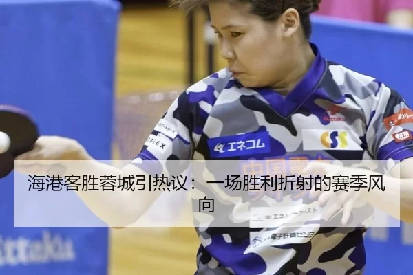 海港客胜蓉城引热议：一场胜利折射的赛季风向